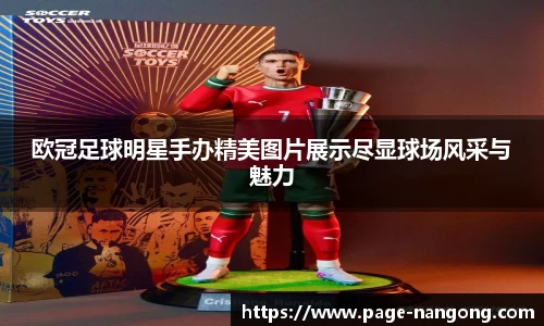 欧冠足球明星手办精美图片展示尽显球场风采与魅力
